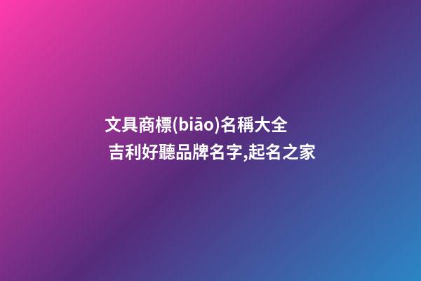 文具商標(biāo)名稱大全 吉利好聽品牌名字,起名之家-第1張-商標(biāo)起名-玄機派